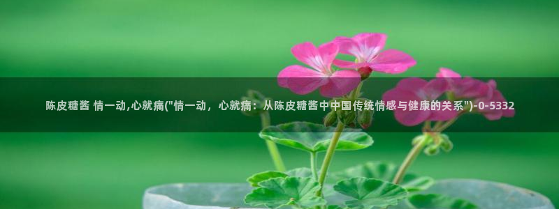  糖心vlog工作室：陈皮糖酱 情一动,心就痛(\