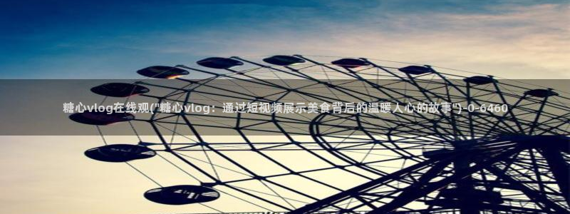  糖心vlog苹果版：糖心vlog在线观(\