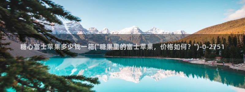  心糖vlog短视频：糖心富士苹果多少钱一箱(\