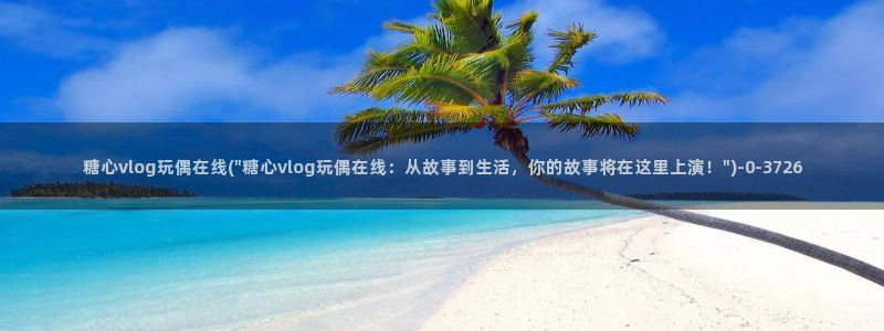  糖心vlo go：糖心vlog玩偶在线(\