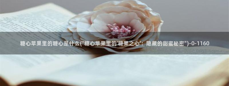  糖心vlog国产在线：糖心苹果里的糖心是什么(\